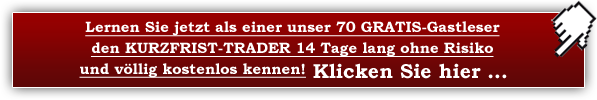 Lernen Sie jetzt als einer unser 25 GRATIS-Gastleser den KURZFRIST-TRADER 14 Tage lang ohne Risiko und völlig kostenlos kennen! Klicken Sie hier ...